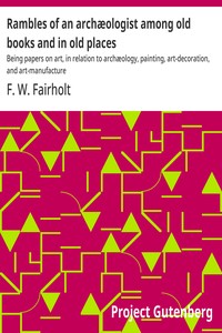 Rambles of an archæologist among old books and in old places : $b Being papers on art, in relation to archæology, painting, art-decoration, and art-manufacture — F. W. (Frederick William) Fairholt cover
