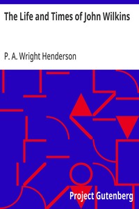 The Life and Times of John Wilkins: Warden of Wadham College, Oxford; Master of Trinity College, Cambridge; and Bishop of Chester — P. A. (Patrick Arkley) Wright Henderson cover