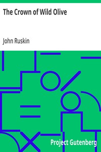 The Crown of Wild Olive: also Munera Pulveris; Pre-Raphaelitism; Aratra Pentelici; The Ethics of the Dust; Fiction, Fair and Foul; The Elements of Drawing — John Ruskin cover