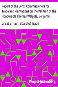 Report of the Lords Commissioners for Trade and Plantations on the Petition of the Honourable Thomas Walpole, Benjamin Franklin, John Sargent, and Samuel Wharton, Esquires, and their Associates: 1772 — Great Britain. Board of Trade cover