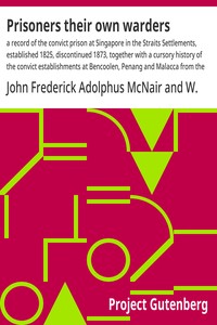 Prisoners their own warders : $b a record of the convict prison at Singapore in the Straits Settlements, established 1825, discontinued 1873, together with a cursory history of the convict establishments at Bencoolen, Penang and Malacca from the year — John Frederick Adolphus McNair cover