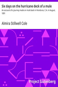 Six days on the hurricane deck of a mule : $b An account of a journey made on mule back in Honduras, C.A. in August, 1891 — Almira Stillwell Cole cover