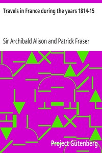 Travels in France during the years 1814-15: Comprising a residence at Paris, during the stay of the allied armies, and at Aix, at the period of the landing of Bonaparte, in two volumes. — Archibald, Sir Alison cover