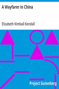 A Wayfarer in China: Impressions of a trip across West China and Mongolia — Elizabeth Kimball Kendall cover