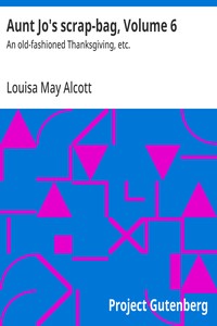 Aunt Jo's scrap-bag, Volume 6 : $b An old-fashioned Thanksgiving, etc. — Louisa May Alcott cover
