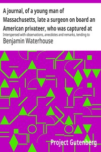 A journal, of a young man of Massachusetts, late a surgeon on board an American privateer, who was captured at sea by the British in May, eighteen hundred and thirteen and was confined first, at Melville Island, Halifax, then at Chatham, in England, — Benjamin Waterhouse cover