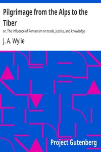 Pilgrimage from the Alps to the Tiber : $b or, The influence of Romanism on trade, justice, and knowledge — J. A. (James Aitken) Wylie cover