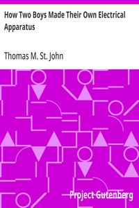 How Two Boys Made Their Own Electrical Apparatus: Containing Complete Directions for Making All Kinds of Simple Apparatus for the Study of Elementary Electricity — Thomas M. (Thomas Matthew) St. John cover