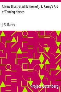 A New Illustrated Edition of J. S. Rarey's Art of Taming Horses: With the Substance of the Lectures at the Round House, and Additional Chapters on Horsemanship and Hunting, for the Young and Timid — J. S. (John Solomon) Rarey cover
