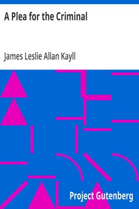 A Plea for the Criminal: Being a reply to Dr. Chapple's work: 'The Fertility of the Unfit', and an Attempt to explain the leading principles of Criminological and Reformatory Science — James Leslie Allan Kayll cover