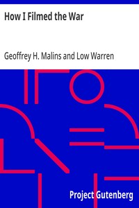How I Filmed the War: A Record of the Extraordinary Experiences of the Man Who Filmed the Great Somme Battles, etc. — Geoffrey H. Malins cover