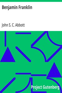 Benjamin Franklin: A Picture of the Struggles of Our Infant Nation One Hundred Years Ago — John S. C. (John Stevens Cabot) Abbott cover