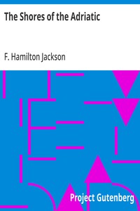 The Shores of the Adriatic: The Austrian Side, The Küstenlande, Istria, and Dalmatia — F. Hamilton (Frederick Hamilton) Jackson cover