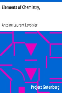 Elements of Chemistry,: In a New Systematic Order, Containing all the Modern Discoveries — Antoine Laurent Lavoisier cover