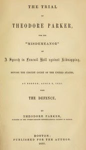 The Trial of Theodore Parker: For the "Misdemeanor" of a Speech in Faneuil Hall against Kidnapping, before the Circuit Court of the United States, at Boston, April 3, 1855, with the Defence — Theodore Parker cover