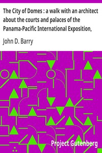 The City of Domes : a walk with an architect about the courts and palaces of the Panama-Pacific International Exposition, with a discussion of its architecture, its sculpture, its mural decorations, its coloring and its lighting, preceded by a histor — John D. (John Daniel) Barry cover