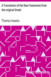 A Translation of the New Testament from the original Greek: Humbly Attempted with a View to Assist the Unlearned with Clearer and More Explicit Views of the Mind of the Spirit in the Scriptures of Truth — Thomas Haweis cover