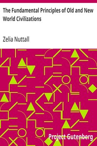 The Fundamental Principles of Old and New World Civilizations: A Comparative Research Based on a Study of the Ancient Mexican Religious, Sociological, and Calendrical Systems — Zelia Nuttall cover