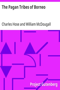 The Pagan Tribes of Borneo: A Description of Their Physical Moral and Intellectual Condition, with Some Discussion of Their Ethnic Relations — Charles Hose cover