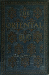 The Oriental Rug: A Monograph on Eastern Rugs and Carpets, Saddle-Bags, Mats & Pillows, with a Consideration of Kinds and Classes, Types, Borders, Figures, Dyes, Symbols, etc. Together with Some Practical Advice to Collectors. — William De Lancey Ellwanger cover