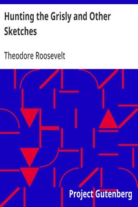 Hunting the Grisly and Other Sketches: An Account of the Big Game of the United States and its Chase with Horse, Hound, and Rifle — Theodore Roosevelt cover