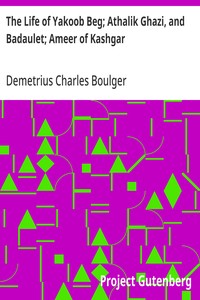 The Life of Yakoob Beg; Athalik Ghazi, and Badaulet; Ameer of Kashgar — Demetrius Charles Boulger cover