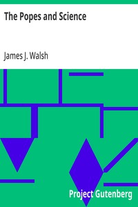 The Popes and Science: The History of the Papal Relations to Science During the Middle Ages and Down to Our Own Time — James J. (James Joseph) Walsh cover