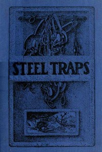 Steel Traps: Describes the Various Makes and Tells How to Use Them, Also Chapters on Care of Pelts, Etc. — A. R. (Arthur Robert) Harding cover