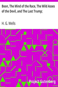Boon, The Mind of the Race, The Wild Asses of the Devil, and The Last Trump;: Being a First Selection from the Literary Remains of George Boon, Appropriate to the Times — H. G. (Herbert George) Wells cover