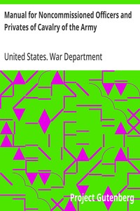 Manual for Noncommissioned Officers and Privates of Cavalry of the Army: of the United States 1917. To be also used by Engineer Companies (Mounted) for Cavalry Instruction and Training — United States. War Department cover