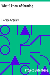 What I know of farming:: a series of brief and plain expositions of practical agriculture as an art based upon science — Horace Greeley cover