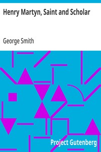 Henry Martyn, Saint and Scholar: First Modern Missionary to the Mohammedans, 1781-1812 — George Smith cover