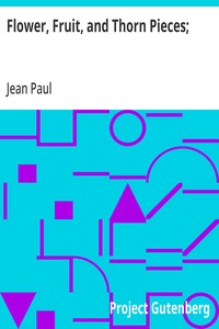 Flower, Fruit, and Thorn Pieces;: or, the Wedded Life, Death, and Marriage of Firmian Stanislaus Siebenkaes, Parish Advocate in the Burgh of Kuhschnappel. — Jean Paul cover