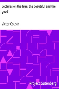Lectures on the true, the beautiful and the good — Victor Cousin cover
