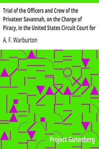 Trial of the Officers and Crew of the Privateer Savannah, on the Charge of Piracy, in the United States Circuit Court for the Southern District of New York — A. F. (Adolphus Frederick) Warburton cover