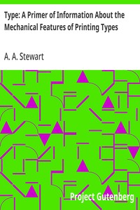 Type: A Primer of Information About the Mechanical Features of Printing Types: Their Sizes, Font Schemes, &c. with a Brief Description of Their Manufacture — A. A. (Alexander A.) Stewart cover