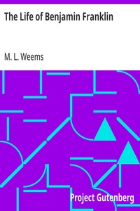 The Life of Benjamin Franklin: With Many Choice Anecdotes and admirable sayings of this great man never before published by any of his biographers — M. L. (Mason Locke) Weems cover