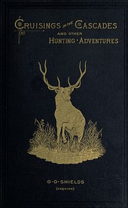 Cruisings in the Cascades: A Narrative of Travel, Exploration, Amateur Photography,; Hunting, and Fishing — G. O. (George O.) Shields cover