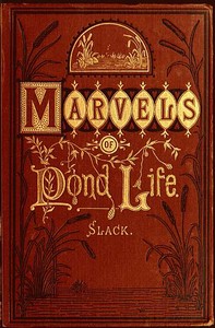 Marvels of Pond-life: Or, A Year's Microscopic Recreations Among the Polyps, Infusoria, Rotifers, Water-bears and Polyzoa — Henry James Slack cover