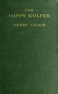 The Happy Golfer: Being Some Experiences, Reflections, and a Few Deductions of a Wandering Golfer — Henry Leach cover