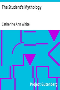 The Student's Mythology: A Compendium of Greek, Roman, Egyptian, Assyrian, Persian, Hindoo, Chinese, Thibetian, Scandinavian, Celtic, Aztec, and Peruvian Mythologies — Catherine Ann White cover