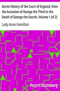 Secret History of the Court of England, from the Accession of George the Third to the Death of George the Fourth, Volume 1 (of 2): Including, Among Other Important Matters, Full Particulars of the Mysterious Death of the Princess Charlotte — Anne, Lady Hamilton cover