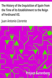 The History of the Inquisition of Spain from the Time of its Establishment to the Reign of Ferdinand VII. — Juan Antonio Llorente cover