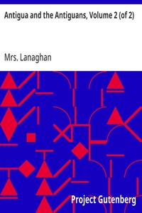 Antigua and the Antiguans, Volume 2 (of 2): A full account of the colony and its inhabitants from the time of the Caribs to the present day — Mrs. Lanaghan cover
