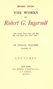 The Works of Robert G. Ingersoll, Vol. 04 (of 12): Dresden Edition—Lectures — Robert Green Ingersoll cover