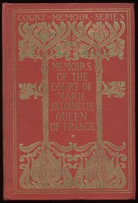 Memoirs of the Court of Marie Antoinette, Queen of France, Complete: Being the Historic Memoirs of Madam Campan, First Lady in Waiting to the Queen — Mme. (Jeanne-Louise-Henriette) Campan cover