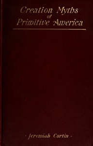 Creation Myths of Primitive America: In relation to the Religious History and Mental Development of Mankind — Jeremiah Curtin cover