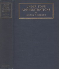 Under Four Administrations, from Cleveland to Taft: Recollections of Oscar S. Straus ... — Oscar S. (Oscar Solomon) Straus cover