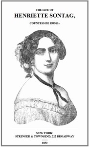 Life of Henriette Sontag, Countess de Rossi.: with Interesting Sketches by Scudo, Hector Berlioz, Louis Boerne, Adolphe Adam, Marie Aycard, Julie de Margueritte, Prince Puckler-Muskau & Theophile Gautier. — Anonymous cover