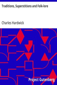 Traditions, Superstitions and Folk-lore: (Chiefly Lancashire and the North of England:) Their Affinity to Others in Widely-Distributed Localities; Their Eastern Origin and Mythical Significance. — Charles Hardwick cover
